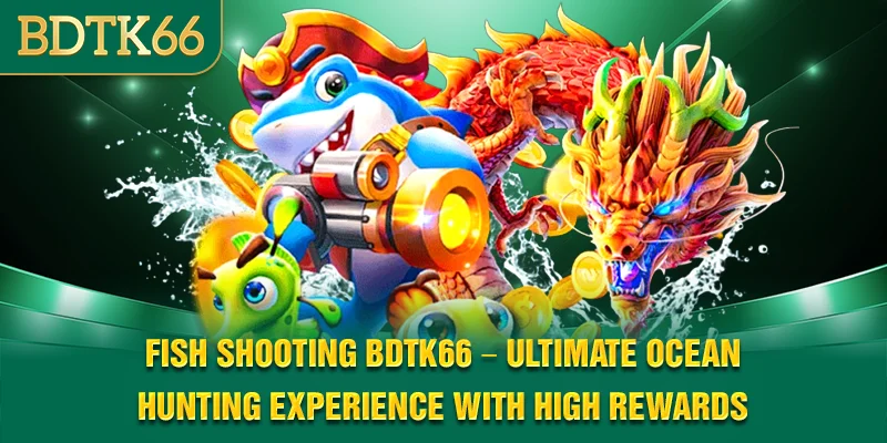Fish Shooting BDTK66 – Ultimate Ocean Hunting Experience With High Rewards